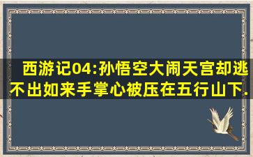 西游记04:孙悟空大闹天宫,却逃不出如来手掌心,被压在五行山下...