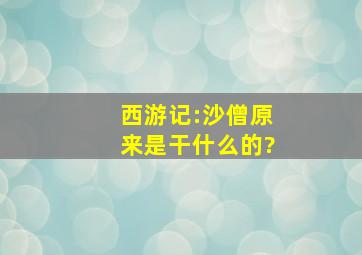 西游记:沙僧原来是干什么的?