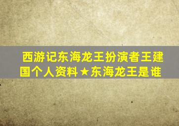 西游记东海龙王扮演者王建国个人资料★东海龙王是谁 