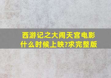 西游记之大闹天宫电影什么时候上映?求完整版