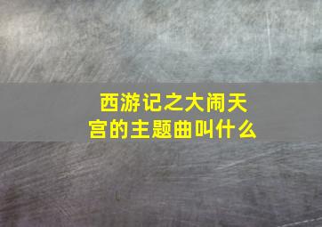 西游记之大闹天宫的主题曲叫什么