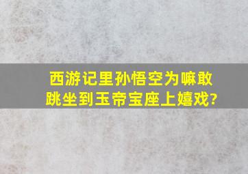 西游记里孙悟空为嘛敢跳坐到玉帝宝座上嬉戏?