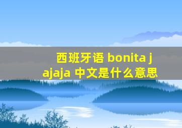 西班牙语 bonita jajaja 中文是什么意思》