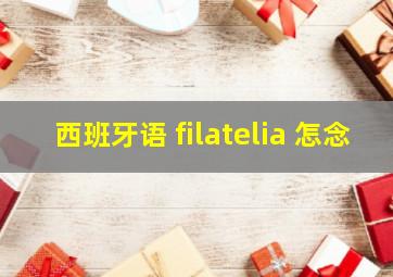 西班牙语 filatelia 怎念