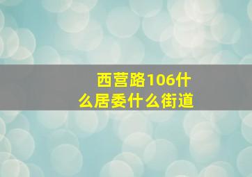 西营路106什么居委什么街道