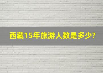 西藏15年旅游人数是多少?