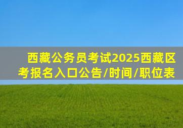 西藏公务员考试2025西藏区考报名入口公告/时间/职位表