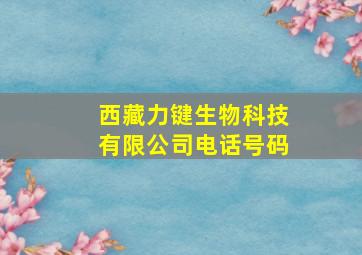 西藏力键生物科技有限公司电话号码