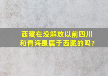 西藏在没解放以前,四川和青海是属于西藏的吗?