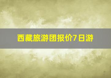 西藏旅游团报价7日游