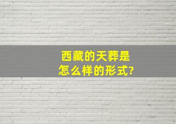 西藏的天葬是怎么样的形式?