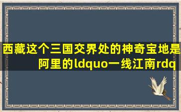 西藏这个三国交界处的神奇宝地,是阿里的“一线江南”!普兰