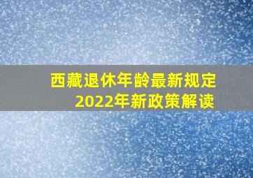 西藏退休年龄最新规定2022年新政策解读