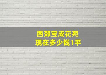 西郊宝成花苑现在多少钱1平