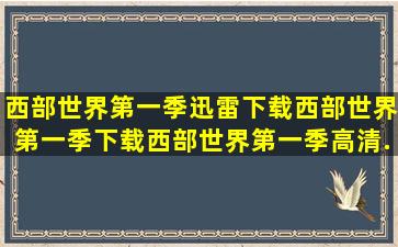 西部世界第一季迅雷下载,西部世界第一季下载,西部世界第一季高清...