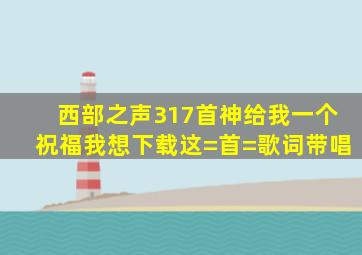 西部之声317首神给我一个祝福我想下载这=首=歌词带唱