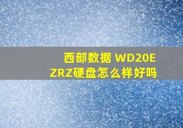 西部数据 WD20EZRZ硬盘怎么样,好吗