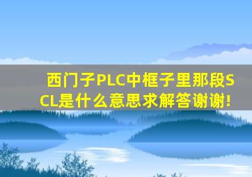 西门子PLC中框子里那段SCL是什么意思求解答谢谢!