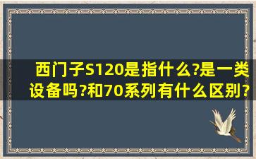 西门子S120是指什么?是一类设备吗?和70系列有什么区别?