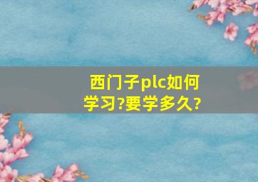 西门子plc如何学习?要学多久?