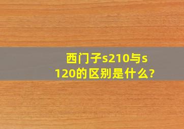 西门子s210与s120的区别是什么?