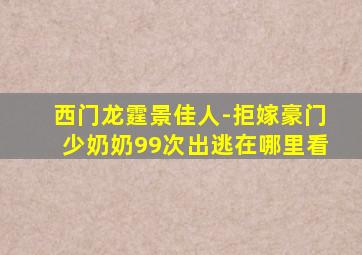 西门龙霆景佳人-拒嫁豪门少奶奶99次出逃在哪里看