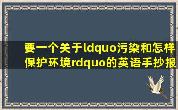 要一个关于“污染和怎样保护环境”的英语手抄报?