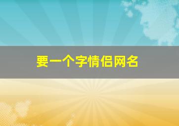 要一个字情侣网名