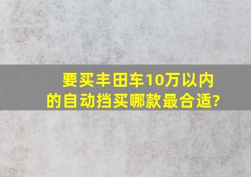 要买丰田车10万以内的自动挡买哪款最合适?