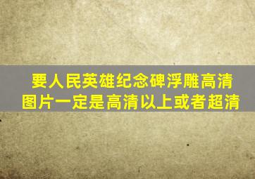 要人民英雄纪念碑浮雕高清图片。一定是高清以上或者超清、