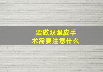 要做双眼皮手术。需要注意什么。