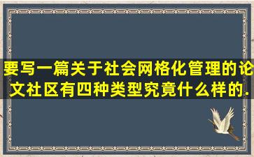 要写一篇关于社会网格化管理的论文,社区有四种类型,究竟什么样的...