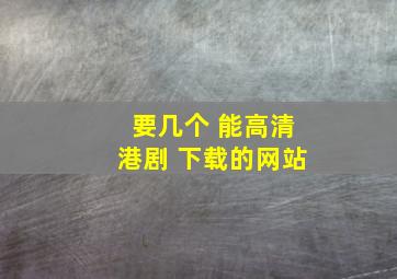 要几个 能高清港剧 下载的网站