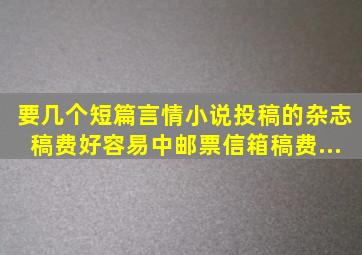 要几个短篇言情小说投稿的杂志。稿费好、容易中。邮票、信箱、稿费...