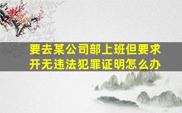 要去某公司部上班,但要求开无违法犯罪证明怎么办