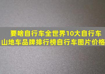 要啥自行车全世界10大自行车山地车品牌排行榜自行车图片价格