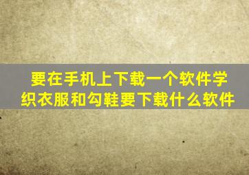 要在手机上下载一个软件学织衣服和勾鞋,要下载什么软件