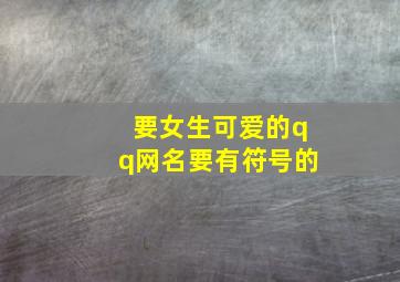 要女生可爱的qq网名,要有符号的。