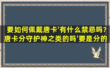 要如何佩戴唐卡'有什么禁忌吗?唐卡分守护神之类的吗'要是分的话怎么...