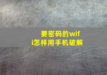 要密码的wifi怎样用手机破解