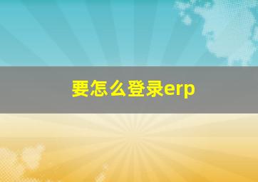 要怎么登录erp(