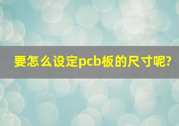 要怎么设定pcb板的尺寸呢?