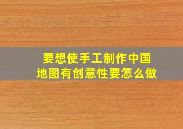 要想使手工制作中国地图有创意性要怎么做