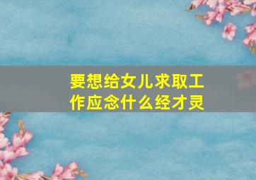 要想给女儿求取工作应念什么经才灵