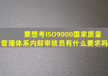 要想考ISO9000国家质量管理体系内部审核员有什么要求吗