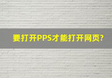 要打开PPS才能打开网页?