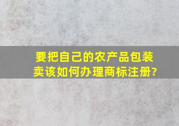 要把自己的农产品包装卖该如何办理商标注册?