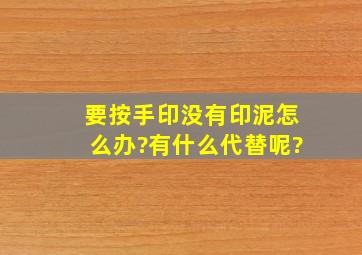 要按手印没有印泥怎么办?有什么代替呢?