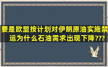 要是欧盟按计划对伊朗原油实施禁运,为什么石油需求出现下降???