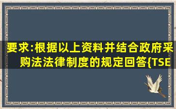 要求:根据以上资料,并结合《政府采购法》法律制度的规定,回答{TSE}...